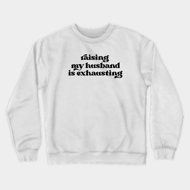 Raising my husband is exhausting Crewneck Sweatshirt by LemonBox